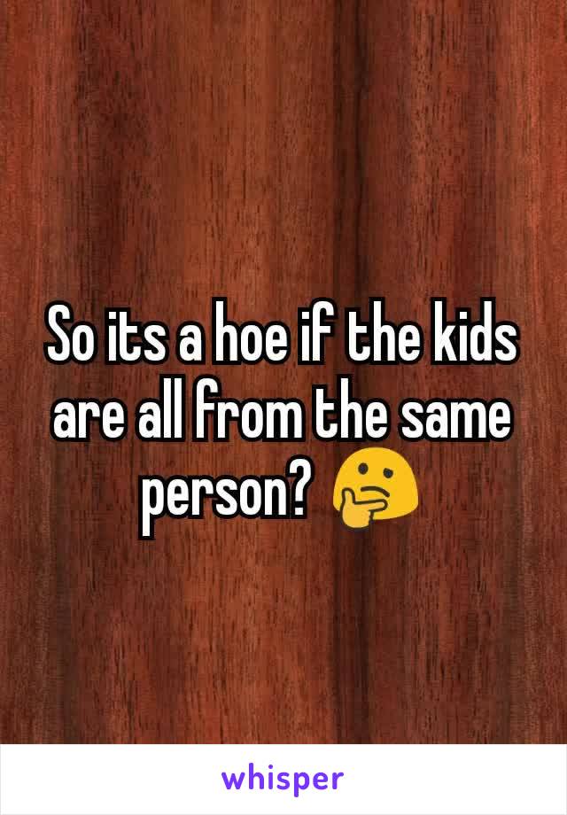 So its a hoe if the kids are all from the same person? 🤔