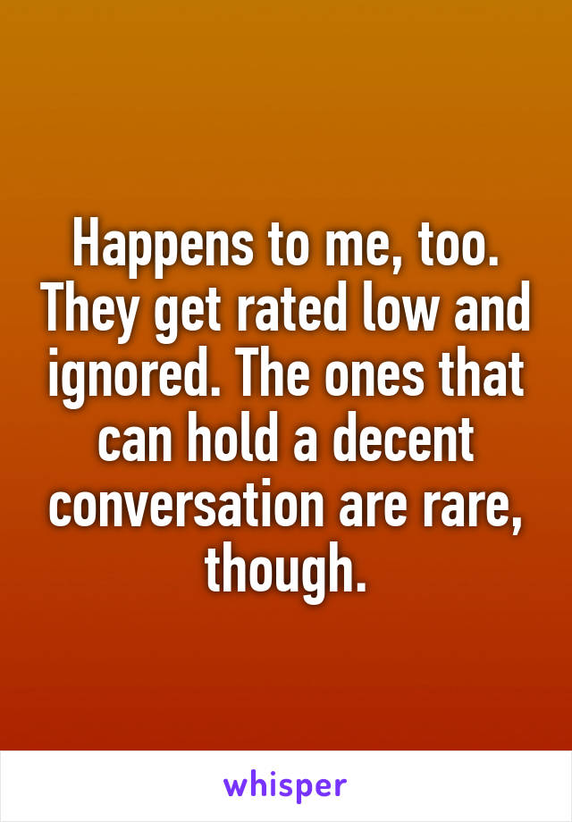 Happens to me, too. They get rated low and ignored. The ones that can hold a decent conversation are rare, though.
