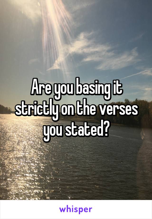 Are you basing it strictly on the verses you stated?