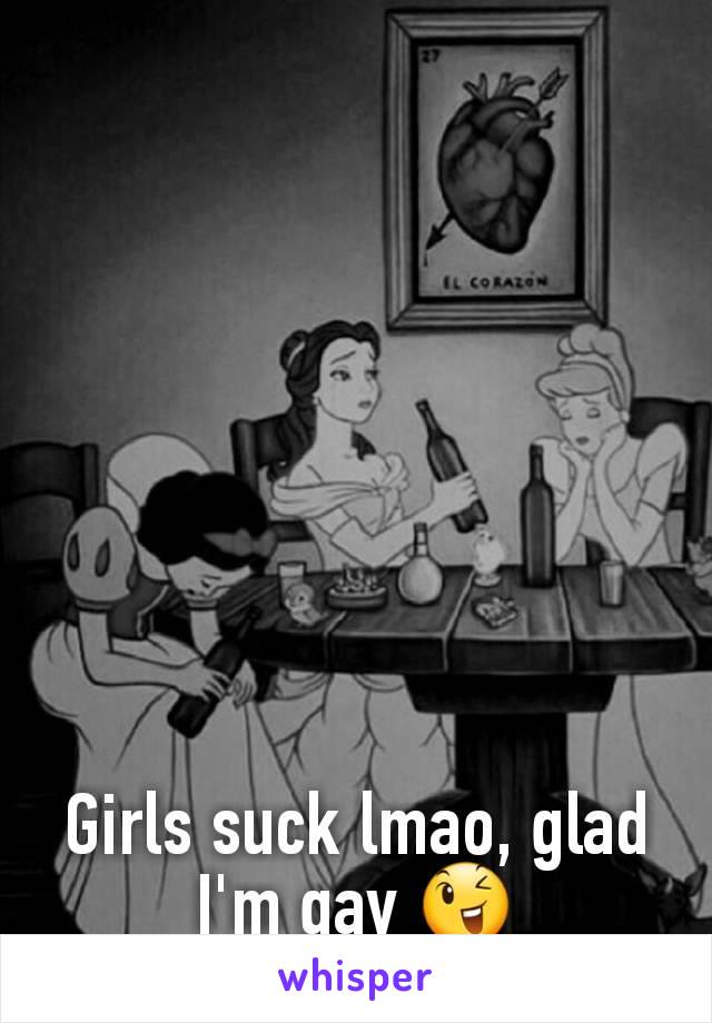 Girls suck lmao, glad I'm gay 😉