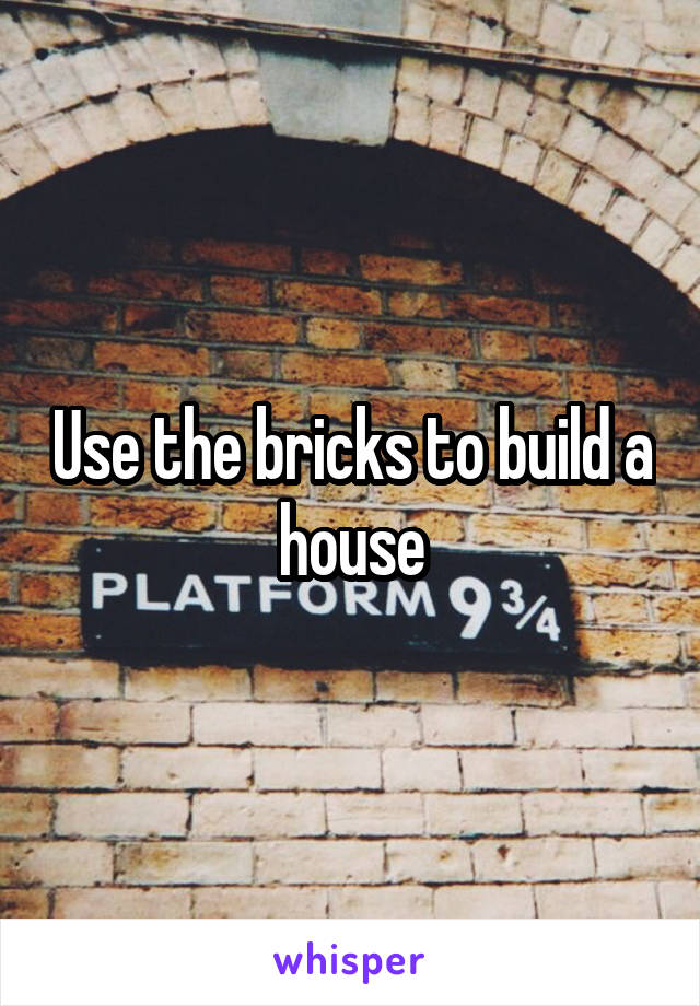 Use the bricks to build a house