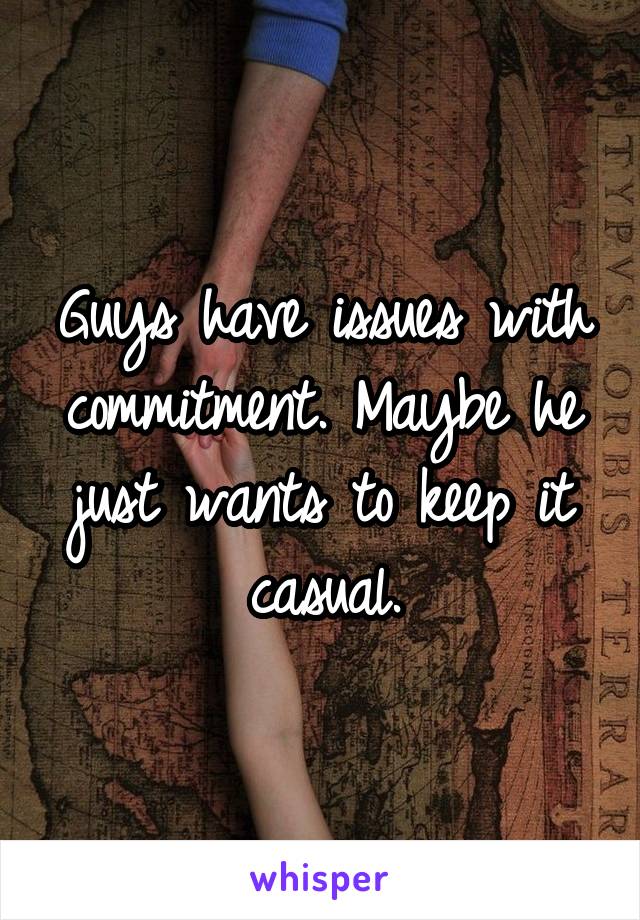 Guys have issues with commitment. Maybe he just wants to keep it casual.