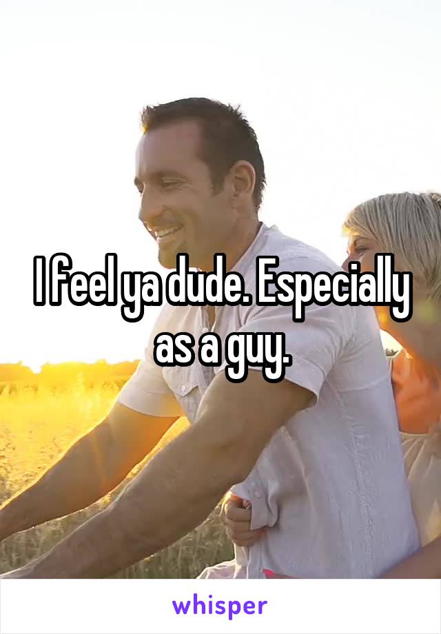 I feel ya dude. Especially as a guy.