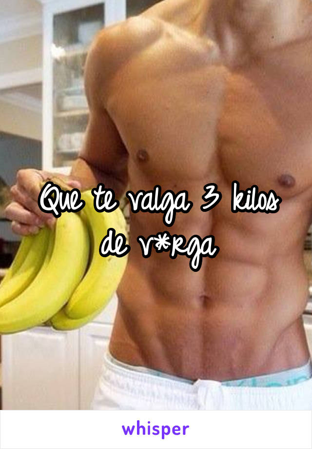 Que te valga 3 kilos de v*rga