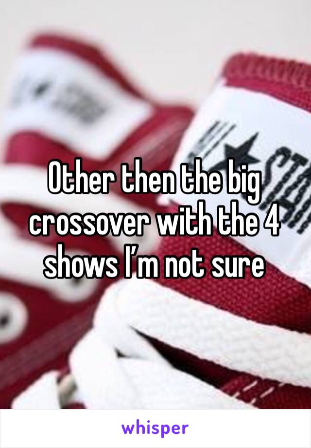 Other then the big crossover with the 4 shows I’m not sure 