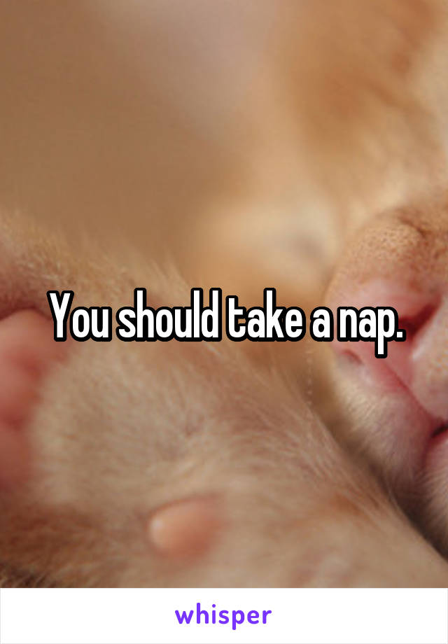 You should take a nap.