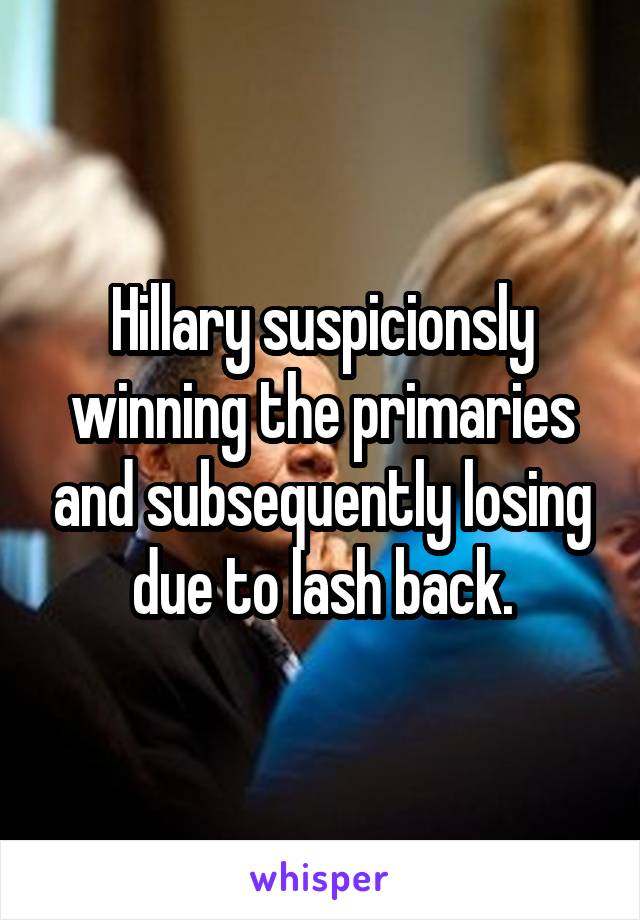 Hillary suspicionsly winning the primaries and subsequently losing due to lash back.