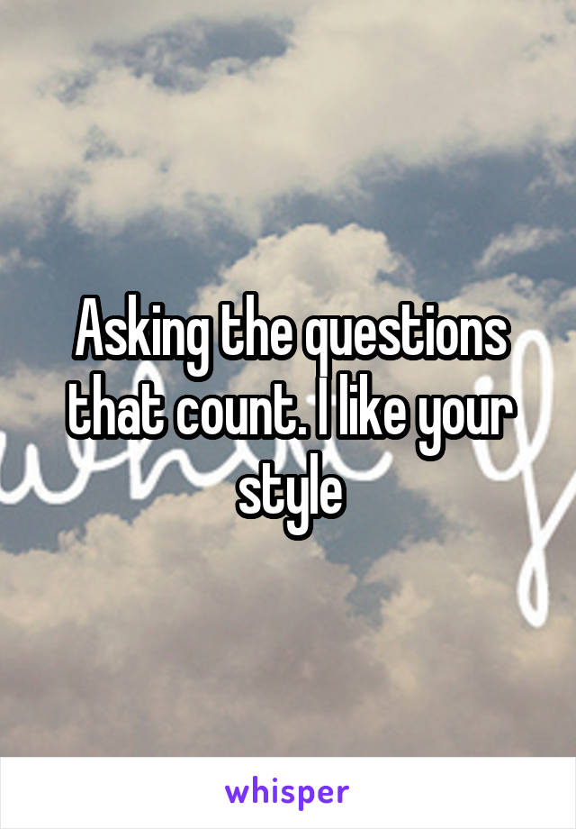 Asking the questions that count. I like your style