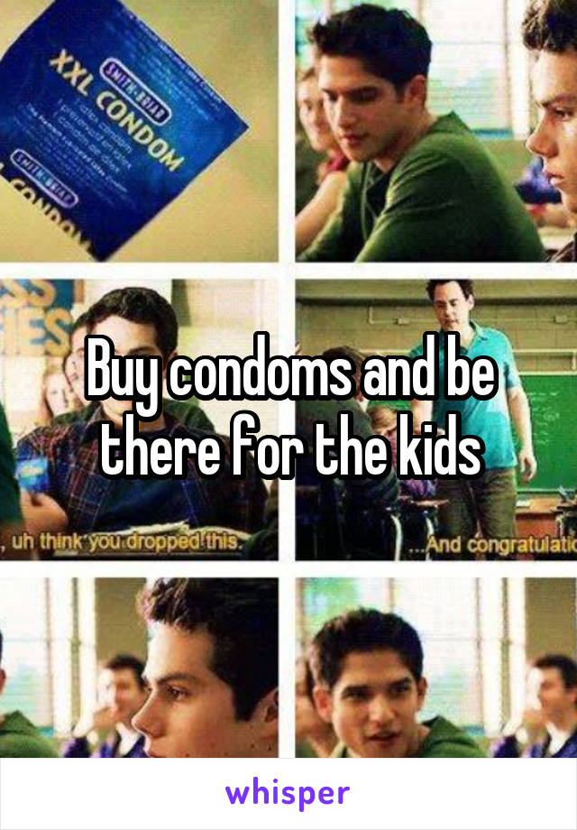 Buy condoms and be there for the kids