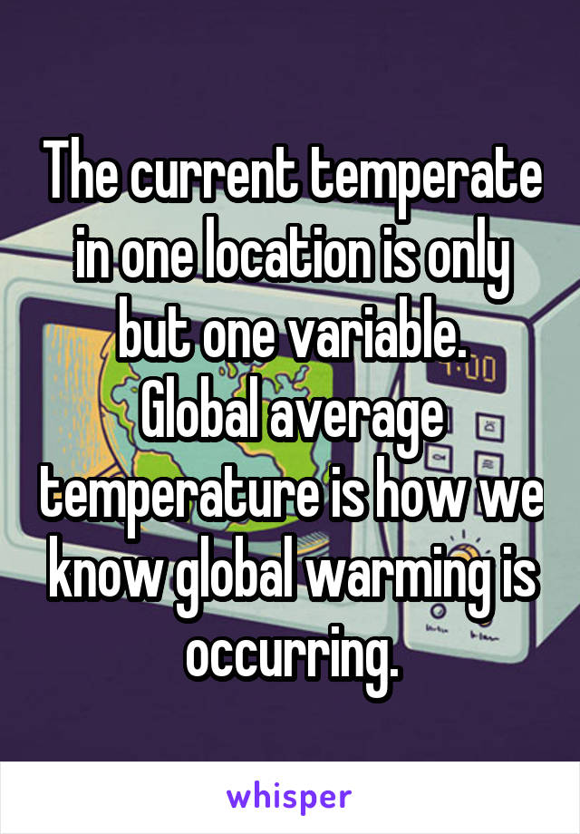 The current temperate in one location is only but one variable.
Global average temperature is how we know global warming is occurring.