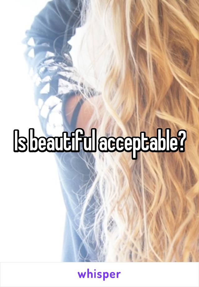 Is beautiful acceptable?