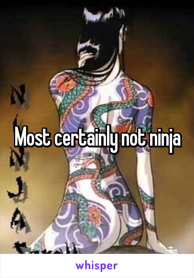 Most certainly not ninja