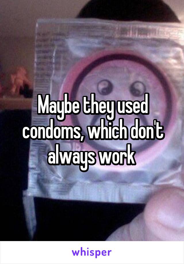 Maybe they used condoms, which don't always work 