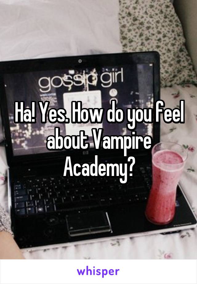 Ha! Yes. How do you feel about Vampire Academy?