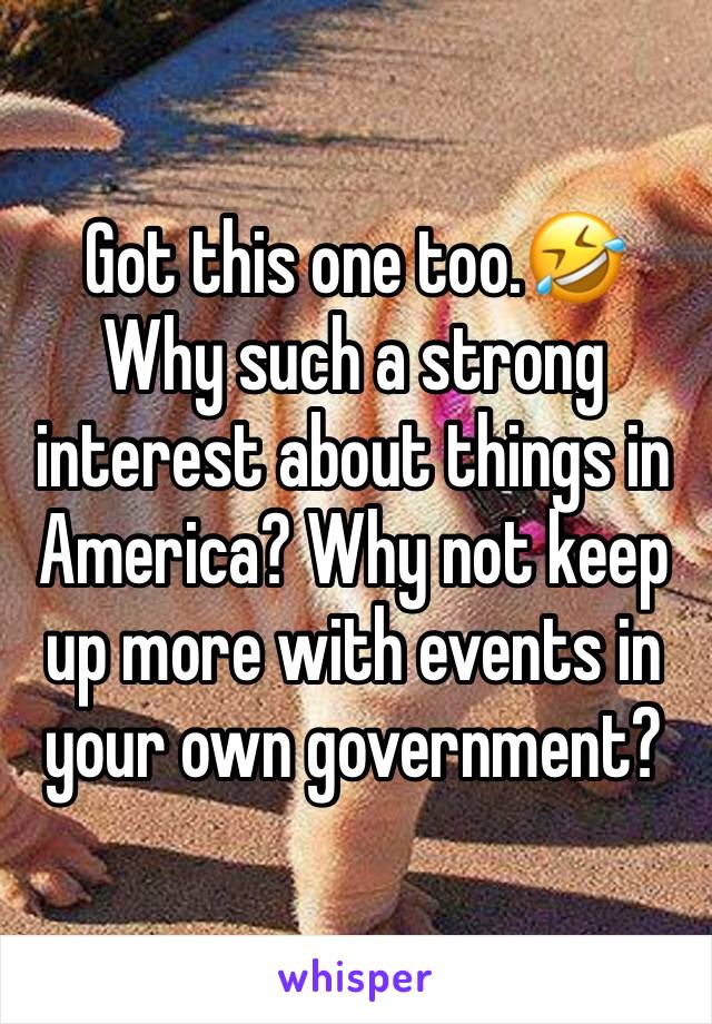 Got this one too.🤣
Why such a strong interest about things in America? Why not keep up more with events in your own government?