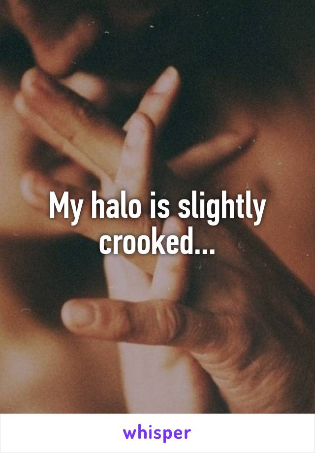 My halo is slightly crooked...