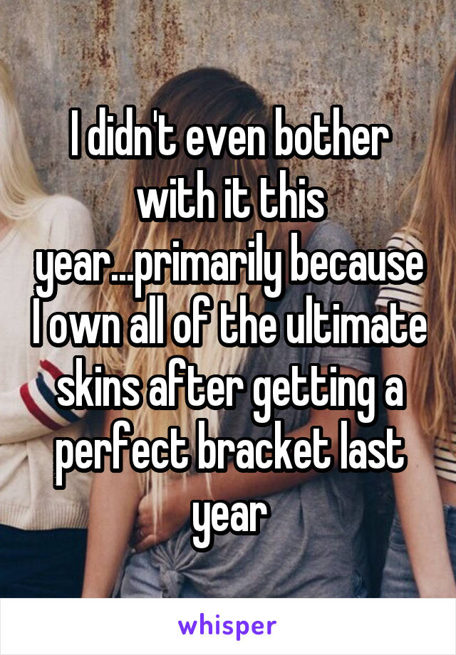 I didn't even bother with it this year...primarily because I own all of the ultimate skins after getting a perfect bracket last year