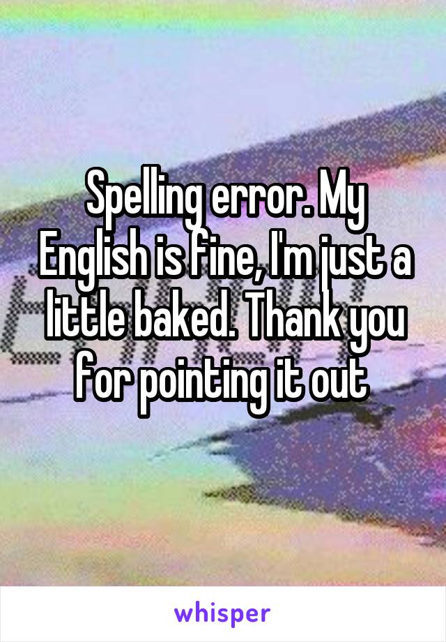 Spelling error. My English is fine, I'm just a little baked. Thank you for pointing it out 
