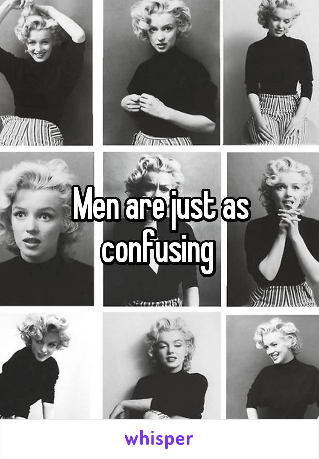 Men are just as confusing 