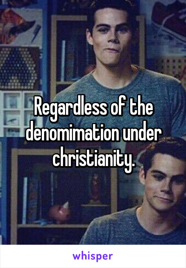 Regardless of the denomimation under christianity.