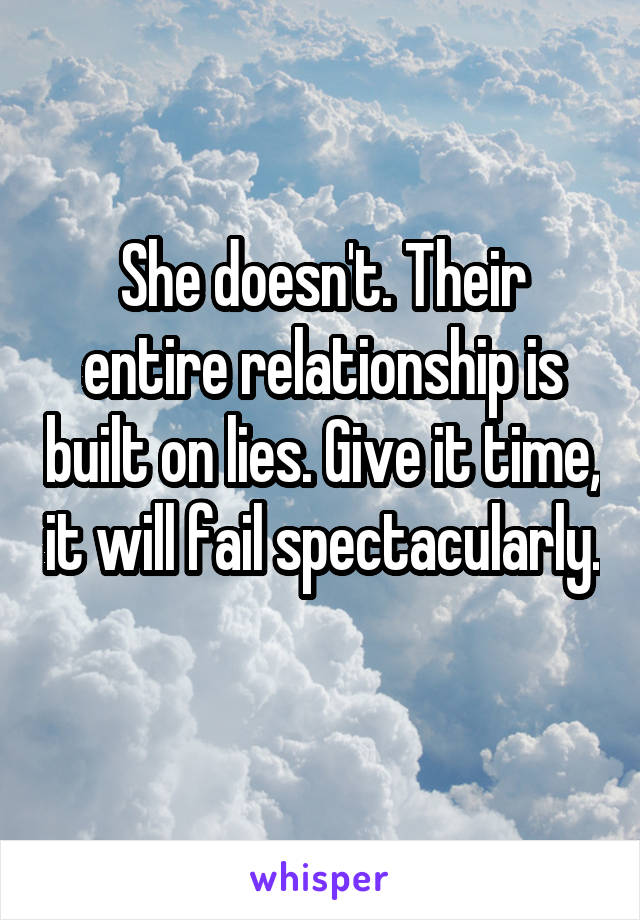 She doesn't. Their entire relationship is built on lies. Give it time, it will fail spectacularly. 