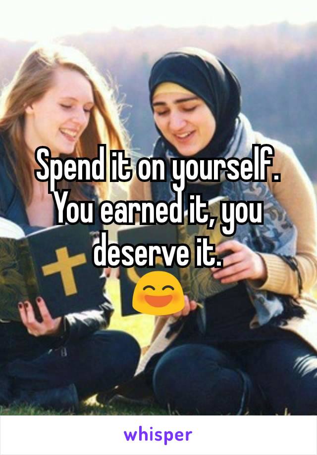 Spend it on yourself. You earned it, you deserve it.
😄