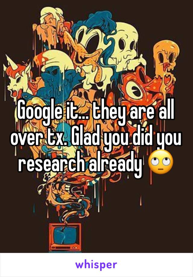 Google it... they are all over tx. Glad you did you research already 🙄