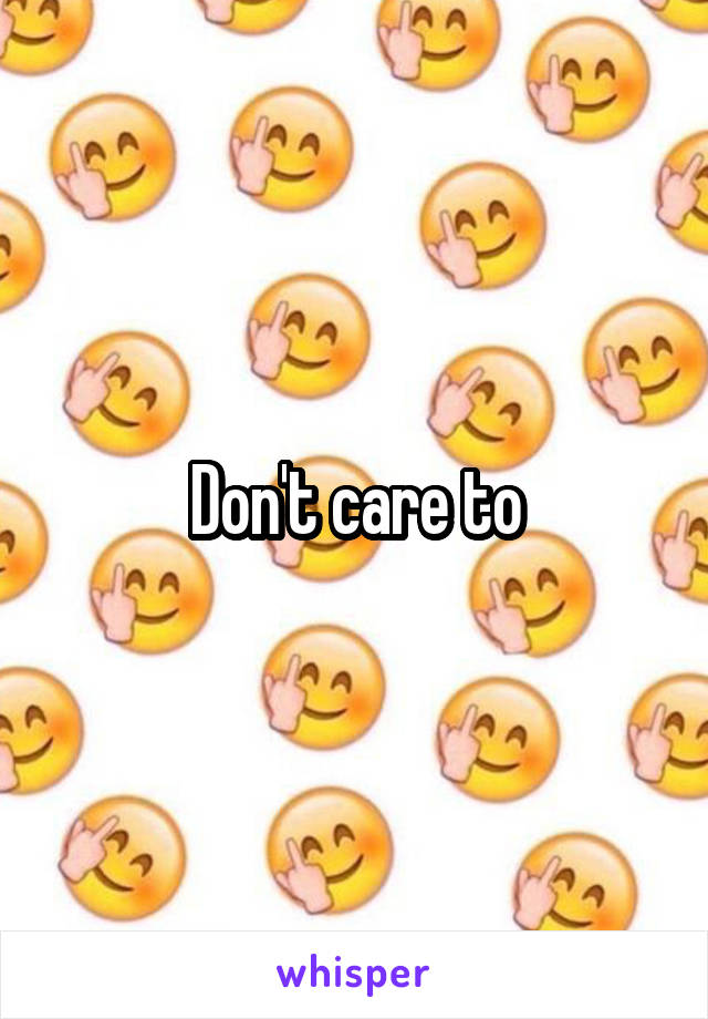 Don't care to