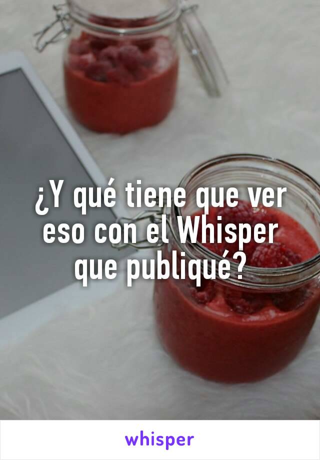 ¿Y qué tiene que ver eso con el Whisper que publiqué?