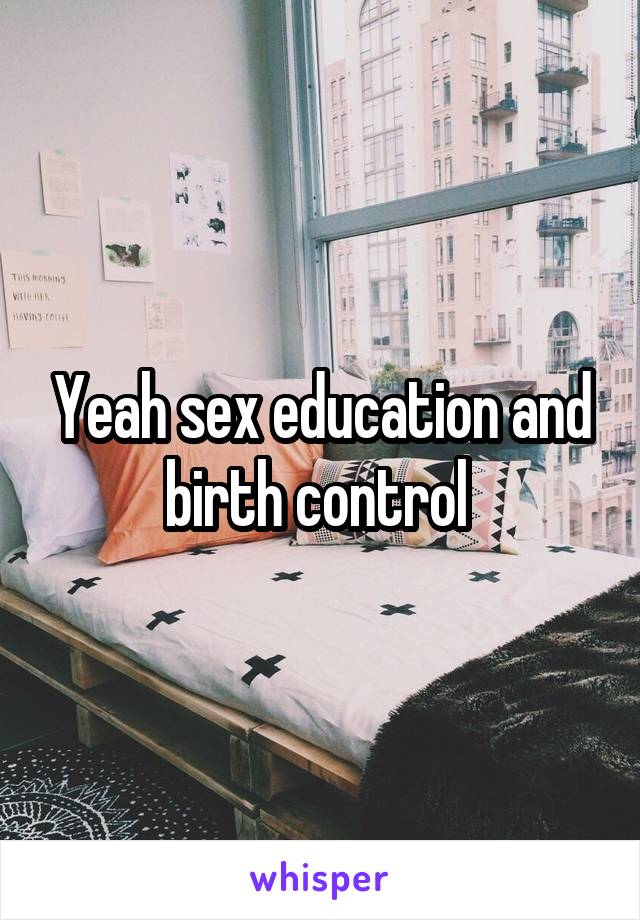 Yeah sex education and birth control 