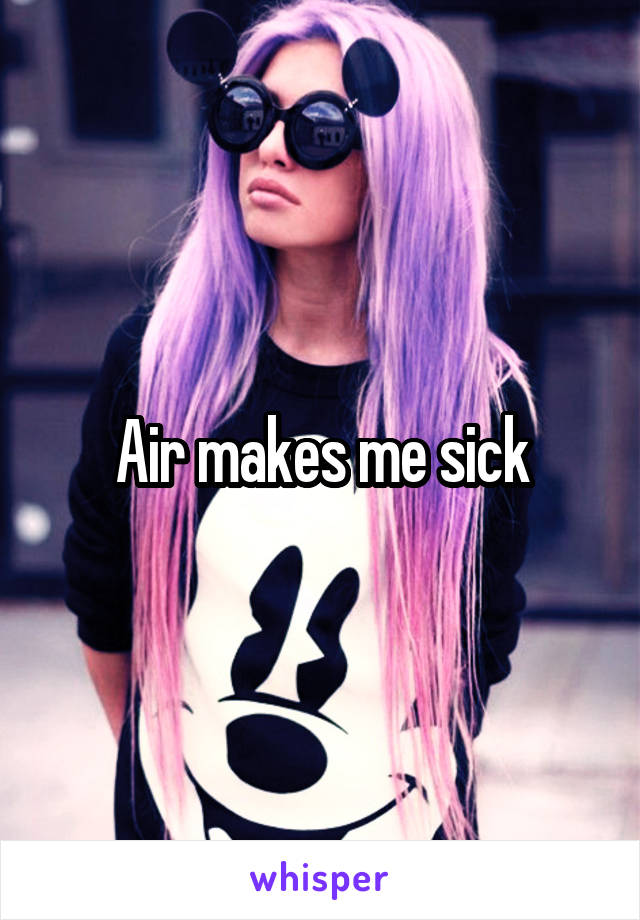 Air makes me sick