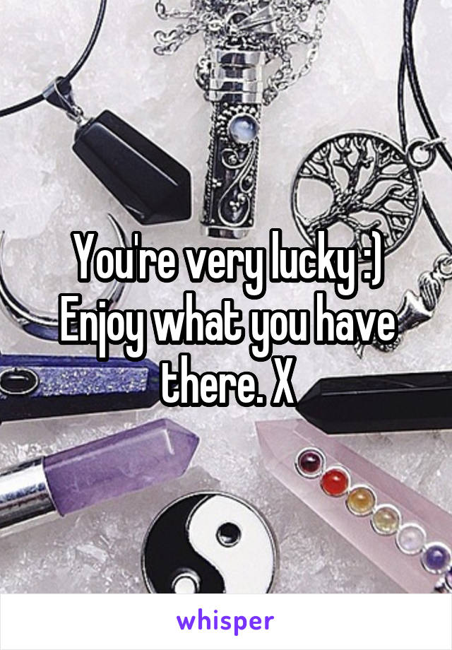 You're very lucky :)
Enjoy what you have there. X