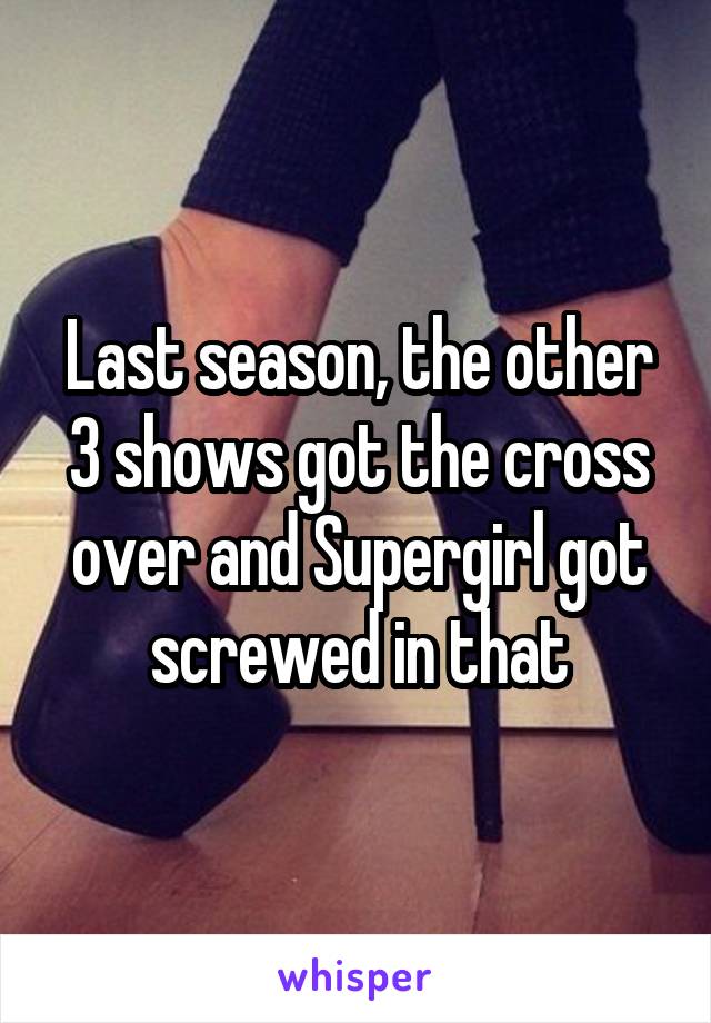Last season, the other 3 shows got the cross over and Supergirl got screwed in that
