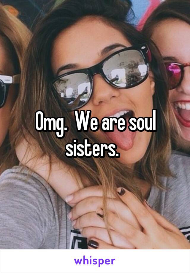 Omg.  We are soul sisters.  
