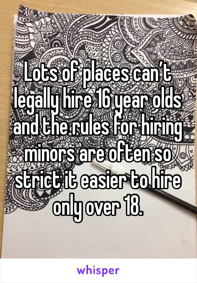 Lots of places can’t legally hire 16 year olds and the rules for hiring minors are often so strict it easier to hire only over 18. 