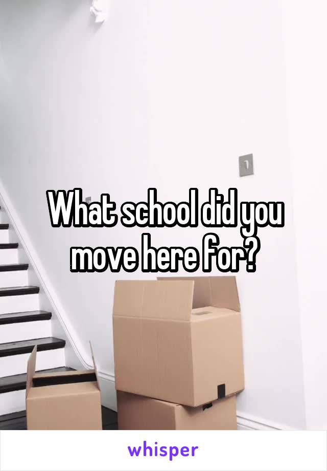 What school did you move here for?