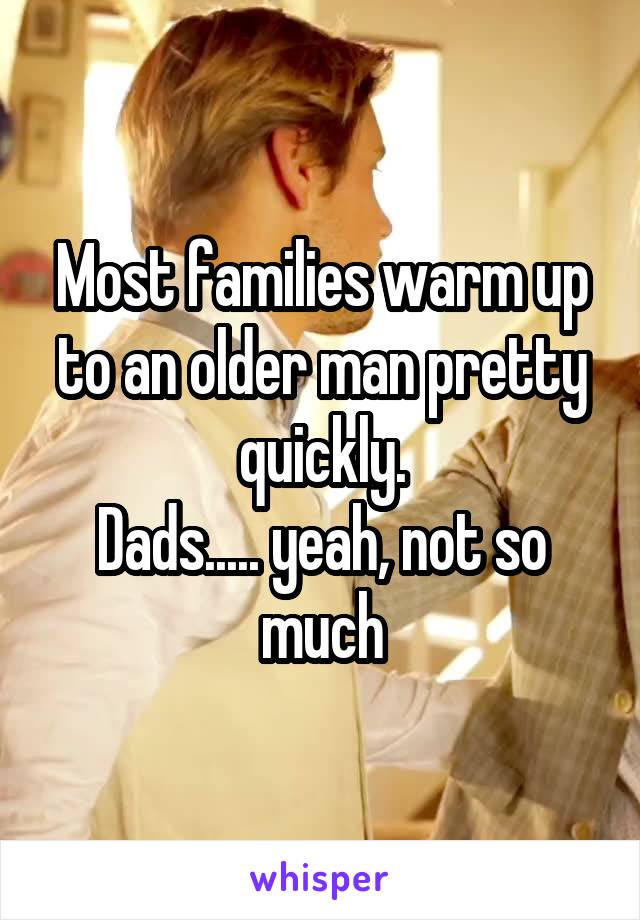 Most families warm up to an older man pretty quickly.
Dads..... yeah, not so much