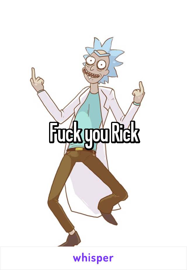 Fuck you Rick