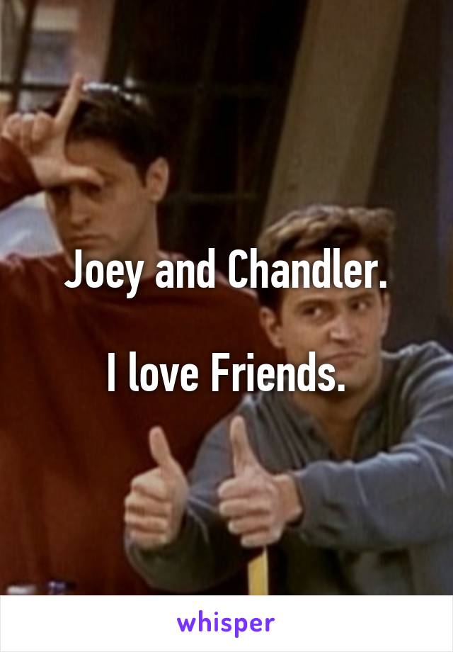 Joey and Chandler.

I love Friends.
