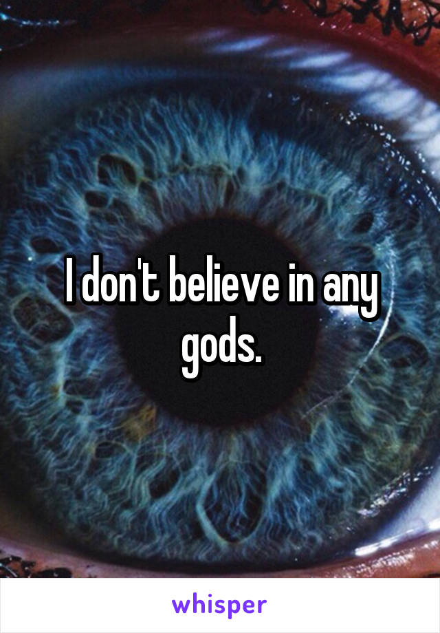 I don't believe in any gods.