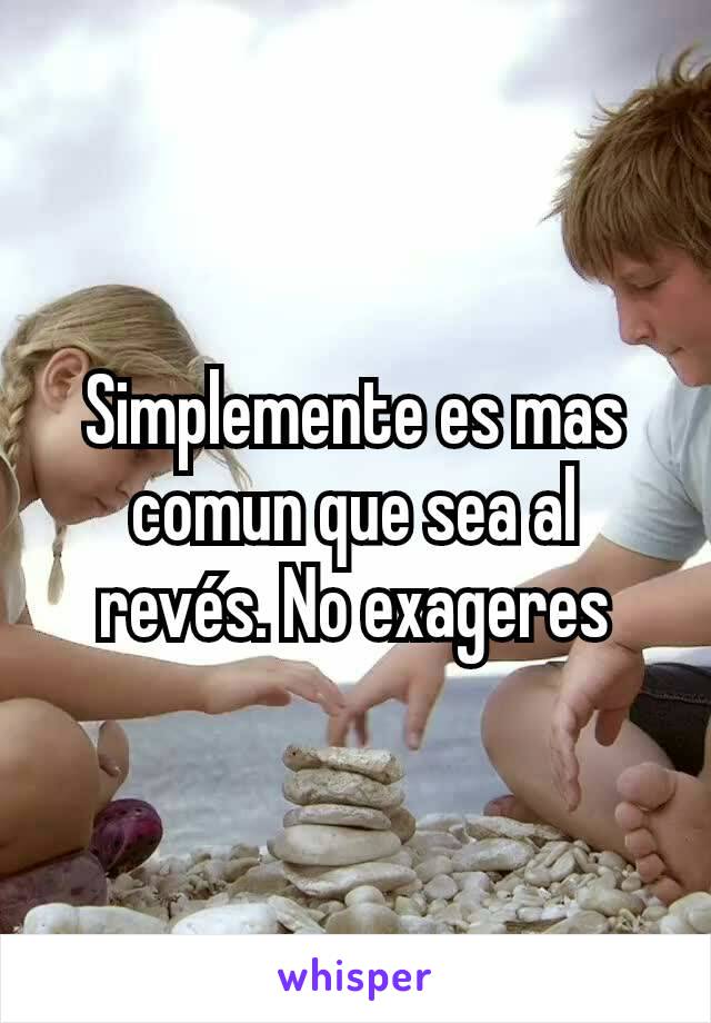 Simplemente es mas comun que sea al revés. No exageres