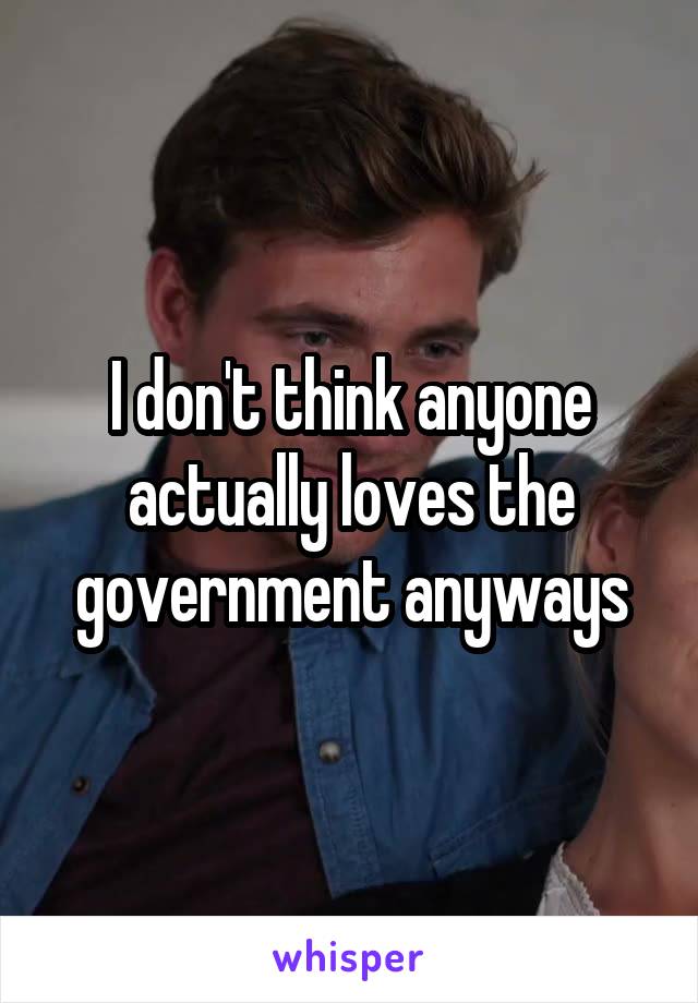 I don't think anyone actually loves the government anyways