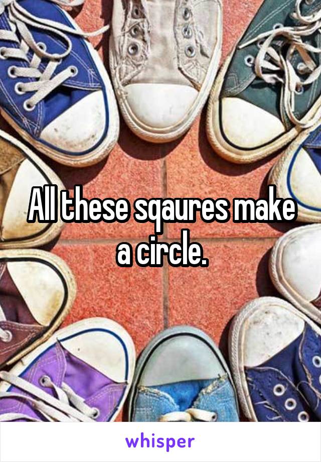 All these sqaures make a circle.