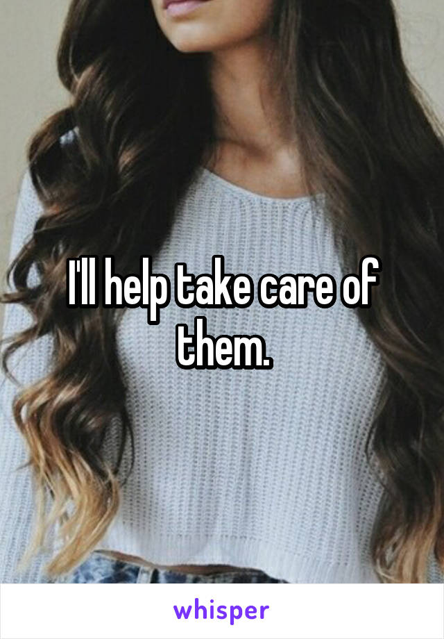 I'll help take care of them.