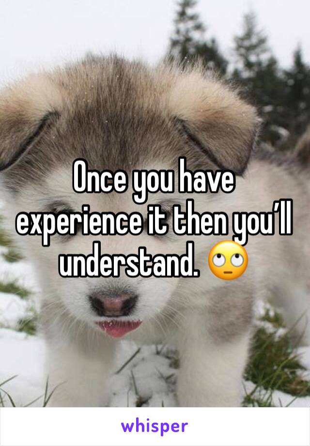 Once you have experience it then you’ll understand. 🙄