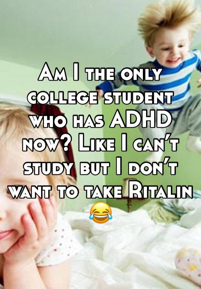 Am I the only college student who has ADHD now? Like I can’t study but I don’t want to take Ritalin 😂