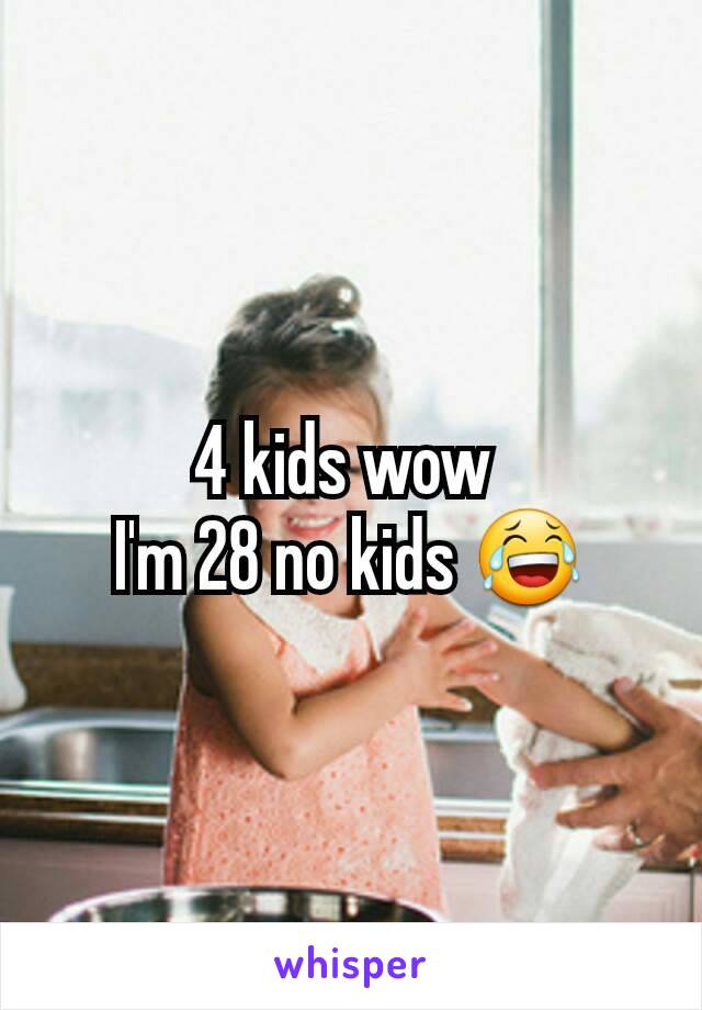 4 kids wow 
I'm 28 no kids 😂