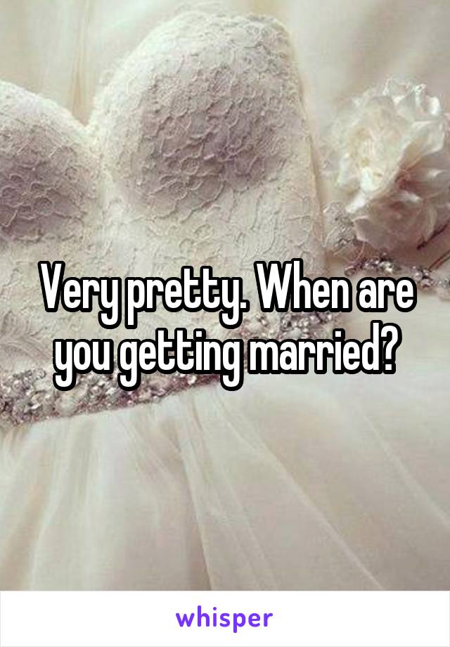 Very pretty. When are you getting married?