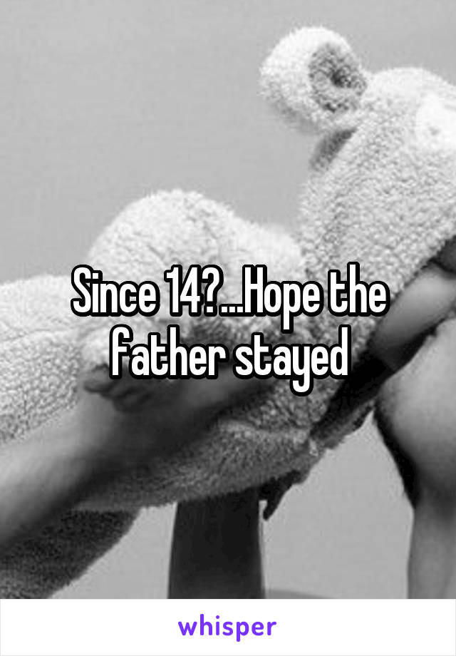 Since 14?...Hope the father stayed