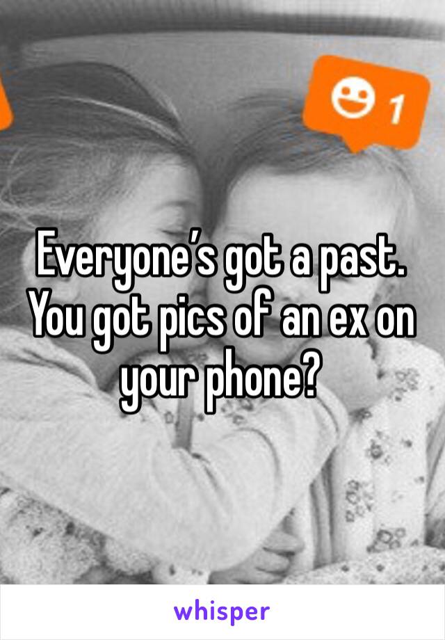 Everyone’s got a past. You got pics of an ex on your phone?